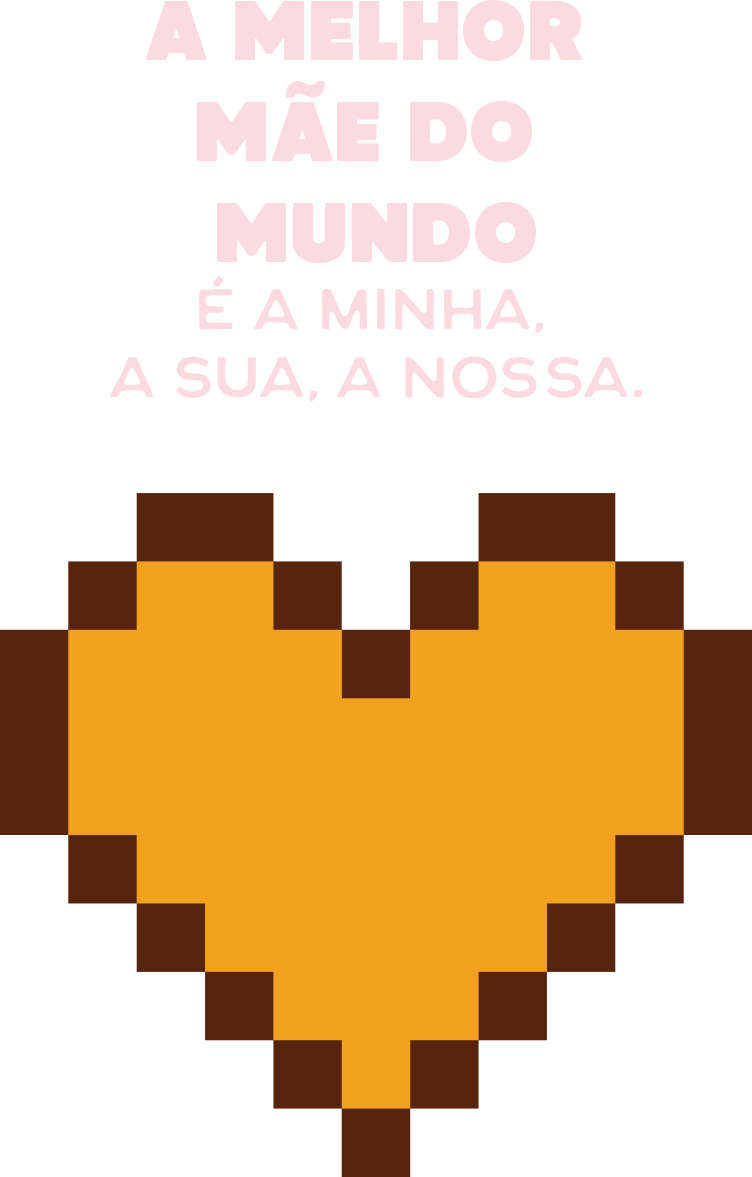 A melhor mãe do mundo é a minha, a sua, a nossa.